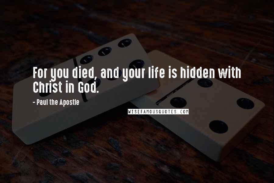 Paul The Apostle Quotes: For you died, and your life is hidden with Christ in God.