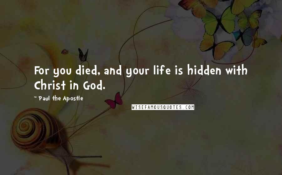 Paul The Apostle Quotes: For you died, and your life is hidden with Christ in God.