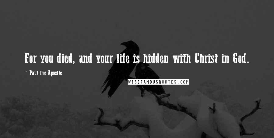 Paul The Apostle Quotes: For you died, and your life is hidden with Christ in God.