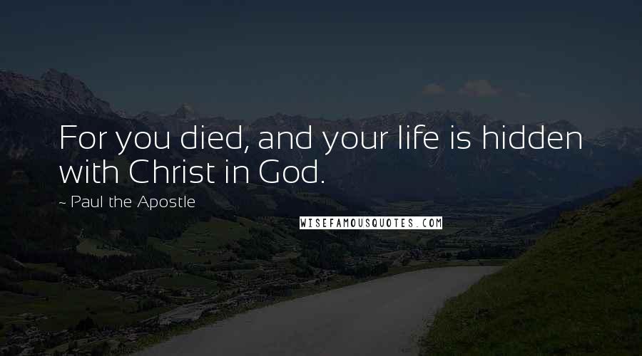 Paul The Apostle Quotes: For you died, and your life is hidden with Christ in God.