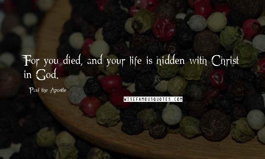 Paul The Apostle Quotes: For you died, and your life is hidden with Christ in God.