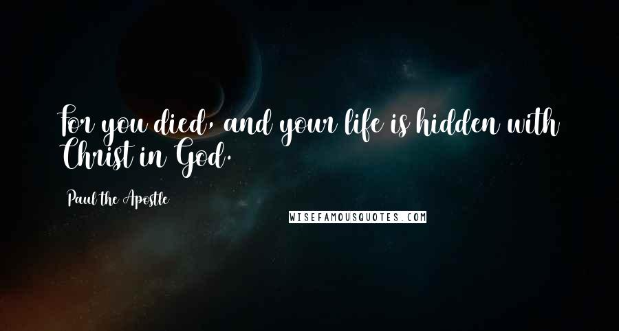 Paul The Apostle Quotes: For you died, and your life is hidden with Christ in God.