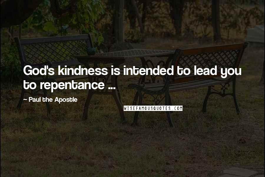 Paul The Apostle Quotes: God's kindness is intended to lead you to repentance ...