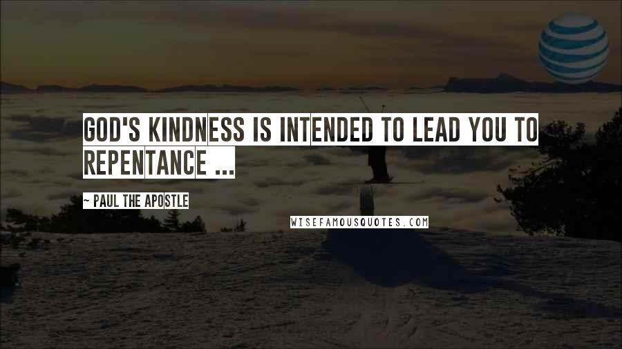 Paul The Apostle Quotes: God's kindness is intended to lead you to repentance ...