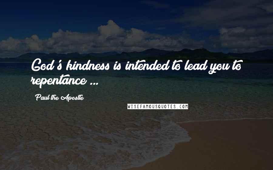 Paul The Apostle Quotes: God's kindness is intended to lead you to repentance ...