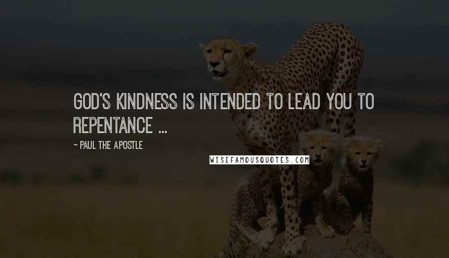 Paul The Apostle Quotes: God's kindness is intended to lead you to repentance ...