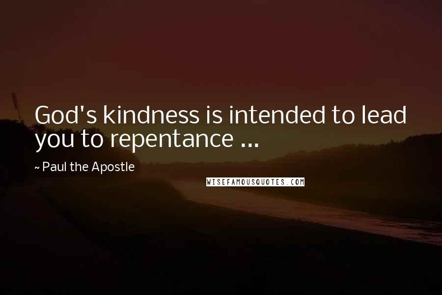 Paul The Apostle Quotes: God's kindness is intended to lead you to repentance ...