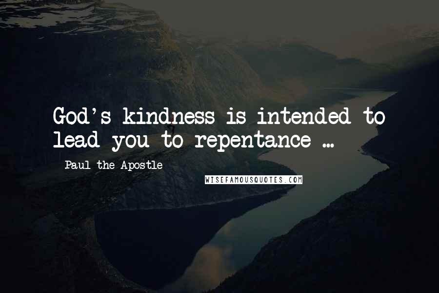 Paul The Apostle Quotes: God's kindness is intended to lead you to repentance ...