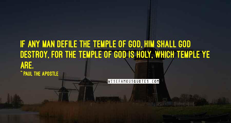 Paul The Apostle Quotes: If any man defile the temple of God, him shall God destroy, for the temple of God is holy, which temple ye are.