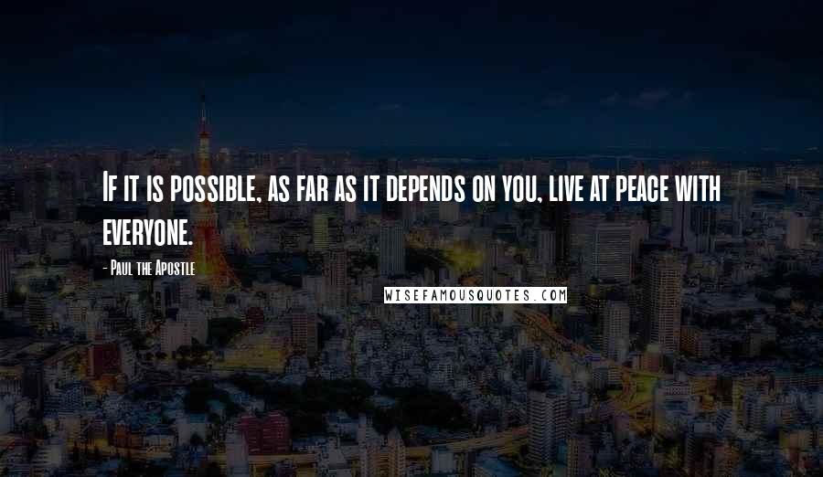 Paul The Apostle Quotes: If it is possible, as far as it depends on you, live at peace with everyone.