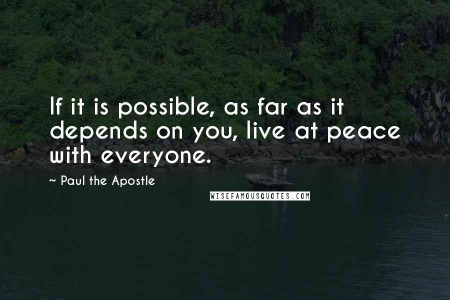 Paul The Apostle Quotes: If it is possible, as far as it depends on you, live at peace with everyone.