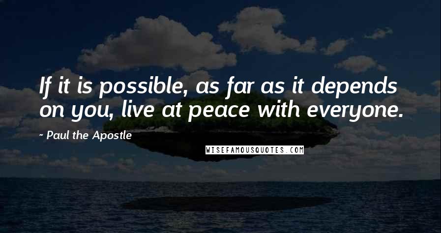 Paul The Apostle Quotes: If it is possible, as far as it depends on you, live at peace with everyone.