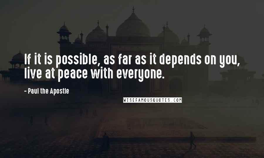 Paul The Apostle Quotes: If it is possible, as far as it depends on you, live at peace with everyone.