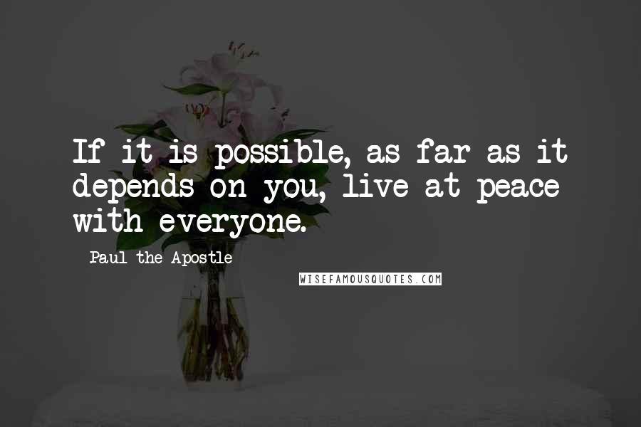 Paul The Apostle Quotes: If it is possible, as far as it depends on you, live at peace with everyone.