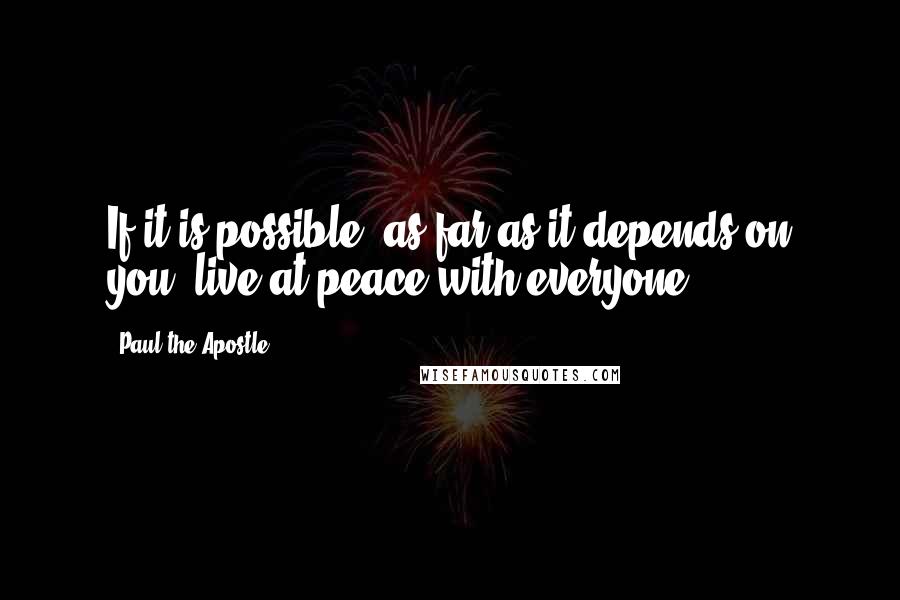 Paul The Apostle Quotes: If it is possible, as far as it depends on you, live at peace with everyone.