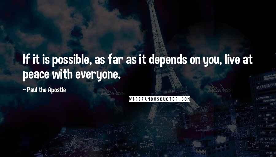 Paul The Apostle Quotes: If it is possible, as far as it depends on you, live at peace with everyone.