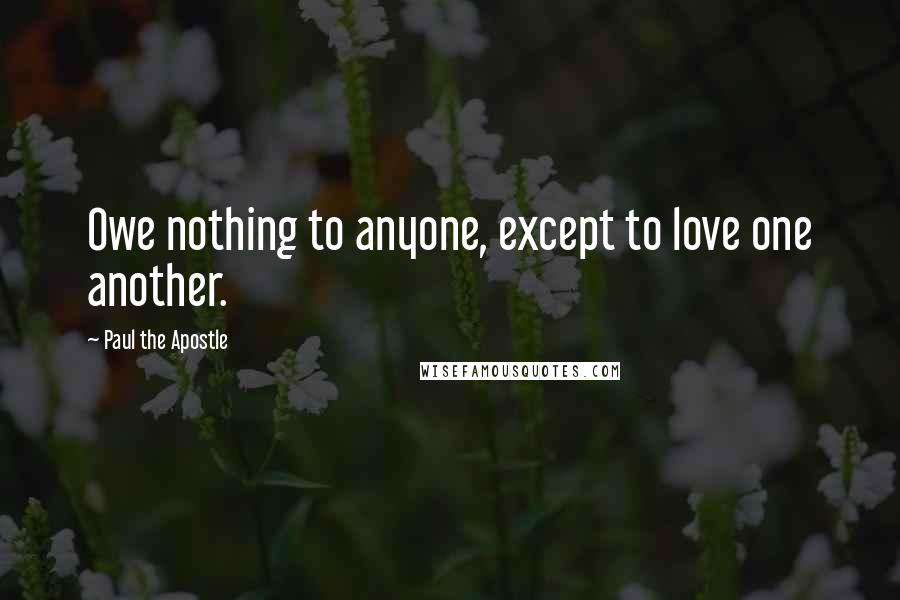 Paul The Apostle Quotes: Owe nothing to anyone, except to love one another.