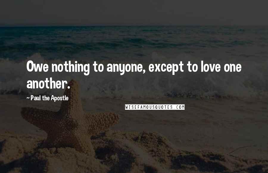 Paul The Apostle Quotes: Owe nothing to anyone, except to love one another.