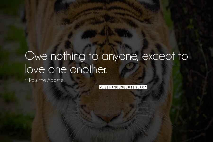 Paul The Apostle Quotes: Owe nothing to anyone, except to love one another.