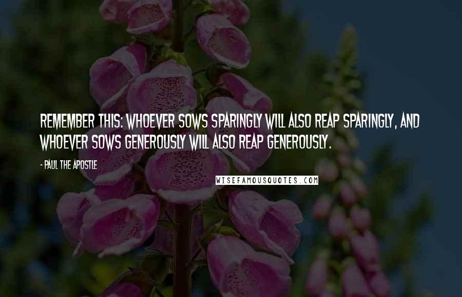 Paul The Apostle Quotes: Remember this: Whoever sows sparingly will also reap sparingly, and whoever sows generously will also reap generously.