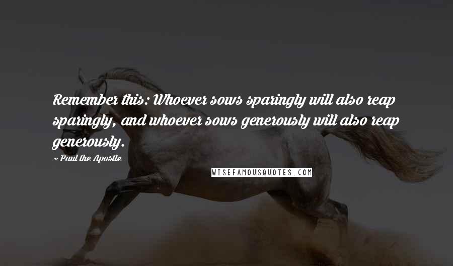 Paul The Apostle Quotes: Remember this: Whoever sows sparingly will also reap sparingly, and whoever sows generously will also reap generously.