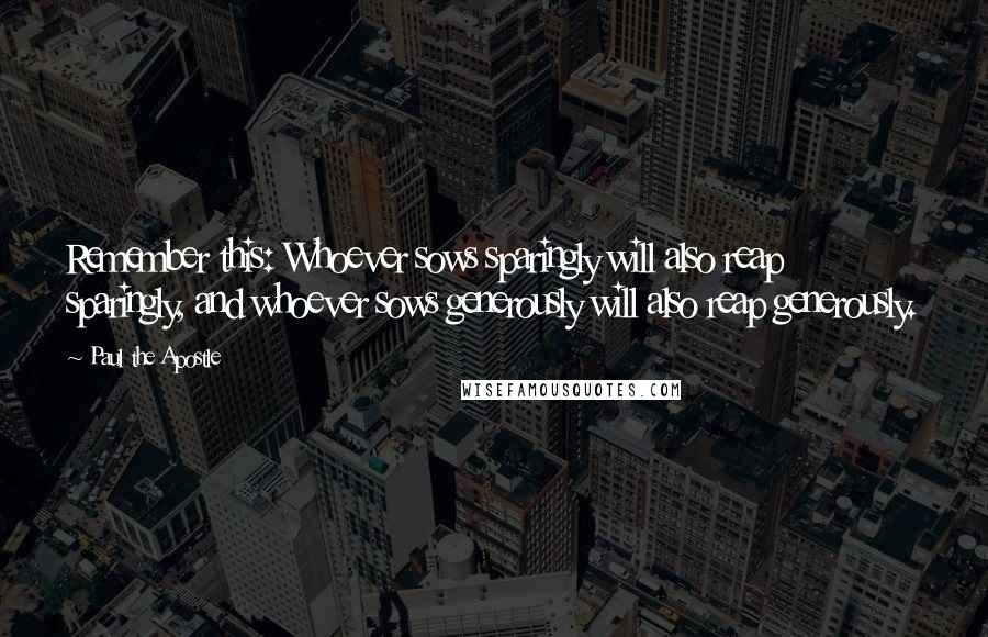 Paul The Apostle Quotes: Remember this: Whoever sows sparingly will also reap sparingly, and whoever sows generously will also reap generously.