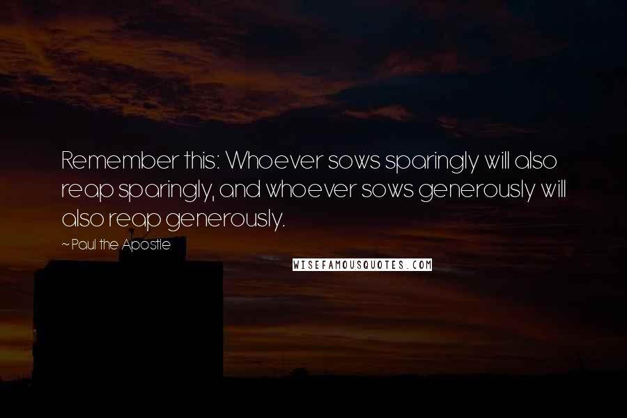 Paul The Apostle Quotes: Remember this: Whoever sows sparingly will also reap sparingly, and whoever sows generously will also reap generously.
