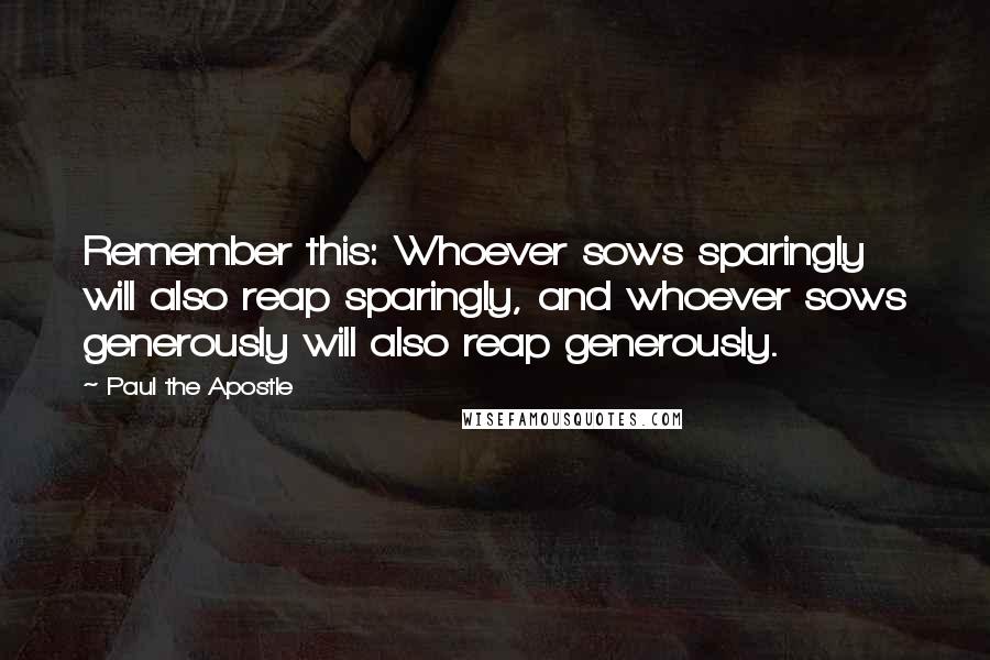 Paul The Apostle Quotes: Remember this: Whoever sows sparingly will also reap sparingly, and whoever sows generously will also reap generously.