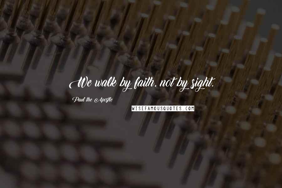 Paul The Apostle Quotes: We walk by faith, not by sight.