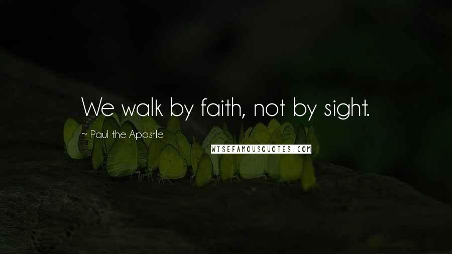 Paul The Apostle Quotes: We walk by faith, not by sight.