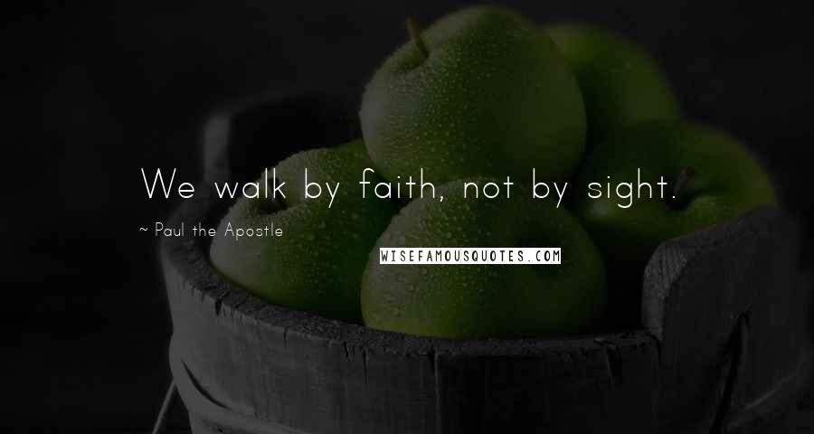 Paul The Apostle Quotes: We walk by faith, not by sight.