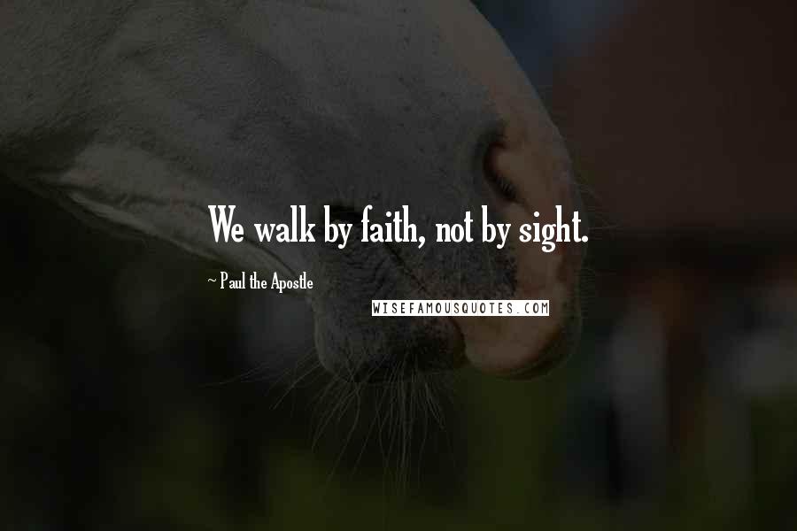 Paul The Apostle Quotes: We walk by faith, not by sight.