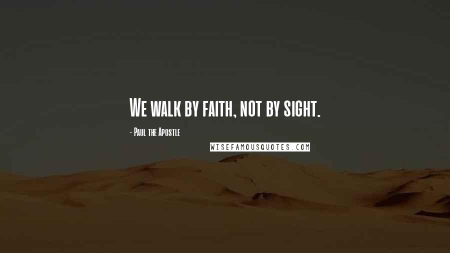 Paul The Apostle Quotes: We walk by faith, not by sight.