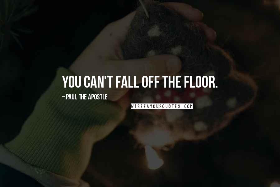 Paul The Apostle Quotes: You can't fall off the floor.