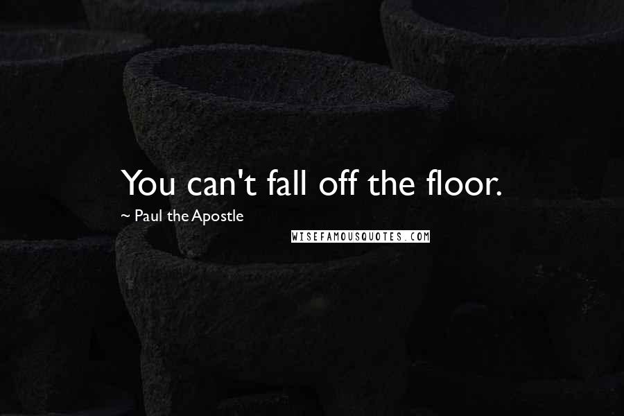 Paul The Apostle Quotes: You can't fall off the floor.