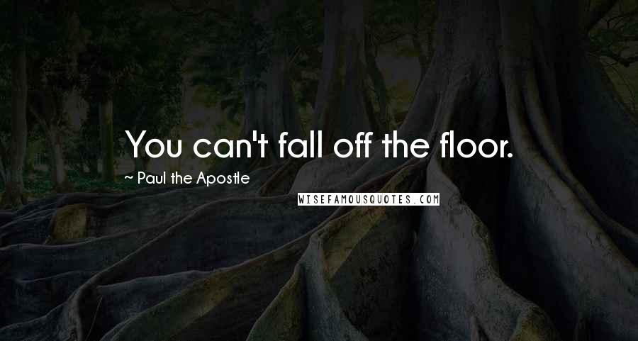 Paul The Apostle Quotes: You can't fall off the floor.