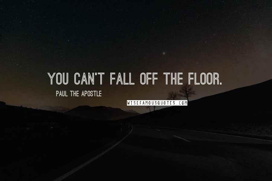 Paul The Apostle Quotes: You can't fall off the floor.