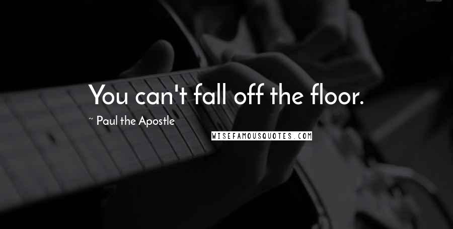 Paul The Apostle Quotes: You can't fall off the floor.