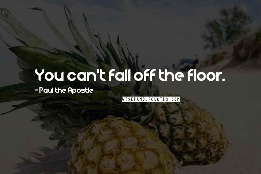 Paul The Apostle Quotes: You can't fall off the floor.