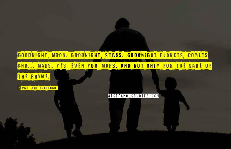 Paul The Astronaut Quotes: Goodnight, moon. Goodnight, stars. Goodnight planets, comets and... Mars. Yes, even you, Mars. And not only for the sake of the rhyme.