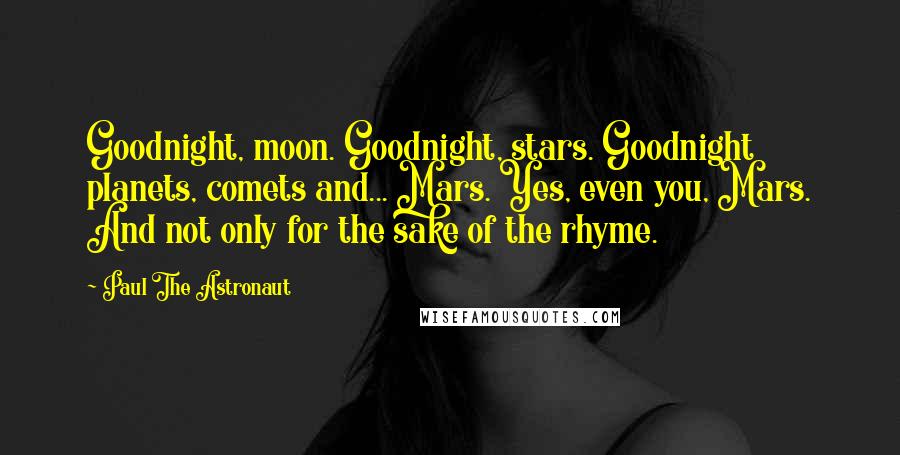 Paul The Astronaut Quotes: Goodnight, moon. Goodnight, stars. Goodnight planets, comets and... Mars. Yes, even you, Mars. And not only for the sake of the rhyme.