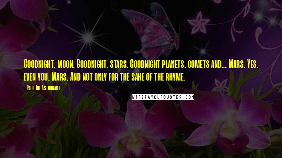 Paul The Astronaut Quotes: Goodnight, moon. Goodnight, stars. Goodnight planets, comets and... Mars. Yes, even you, Mars. And not only for the sake of the rhyme.