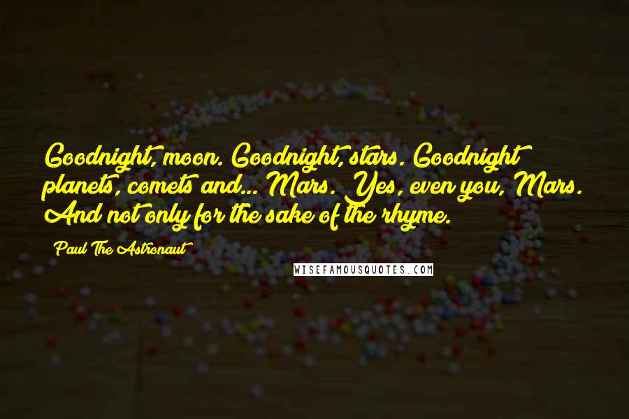 Paul The Astronaut Quotes: Goodnight, moon. Goodnight, stars. Goodnight planets, comets and... Mars. Yes, even you, Mars. And not only for the sake of the rhyme.