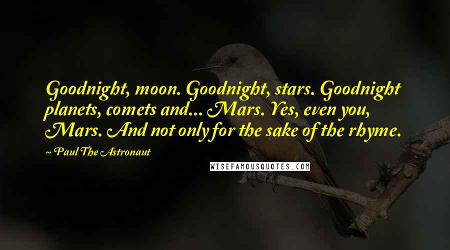 Paul The Astronaut Quotes: Goodnight, moon. Goodnight, stars. Goodnight planets, comets and... Mars. Yes, even you, Mars. And not only for the sake of the rhyme.