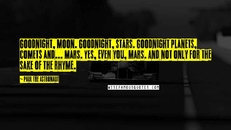 Paul The Astronaut Quotes: Goodnight, moon. Goodnight, stars. Goodnight planets, comets and... Mars. Yes, even you, Mars. And not only for the sake of the rhyme.