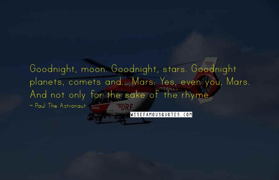 Paul The Astronaut Quotes: Goodnight, moon. Goodnight, stars. Goodnight planets, comets and... Mars. Yes, even you, Mars. And not only for the sake of the rhyme.
