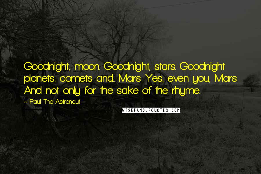Paul The Astronaut Quotes: Goodnight, moon. Goodnight, stars. Goodnight planets, comets and... Mars. Yes, even you, Mars. And not only for the sake of the rhyme.