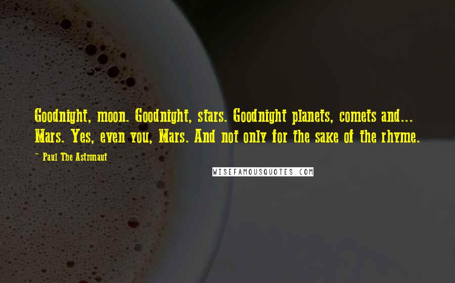 Paul The Astronaut Quotes: Goodnight, moon. Goodnight, stars. Goodnight planets, comets and... Mars. Yes, even you, Mars. And not only for the sake of the rhyme.