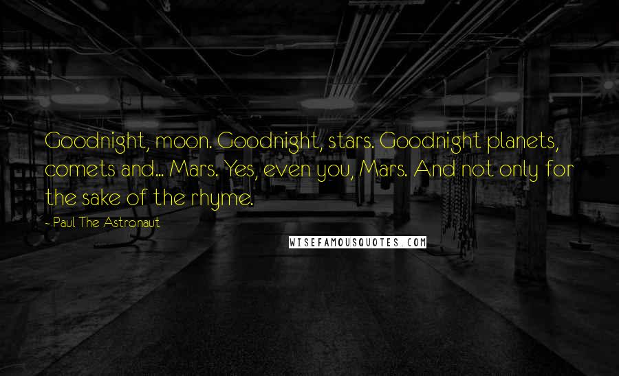 Paul The Astronaut Quotes: Goodnight, moon. Goodnight, stars. Goodnight planets, comets and... Mars. Yes, even you, Mars. And not only for the sake of the rhyme.