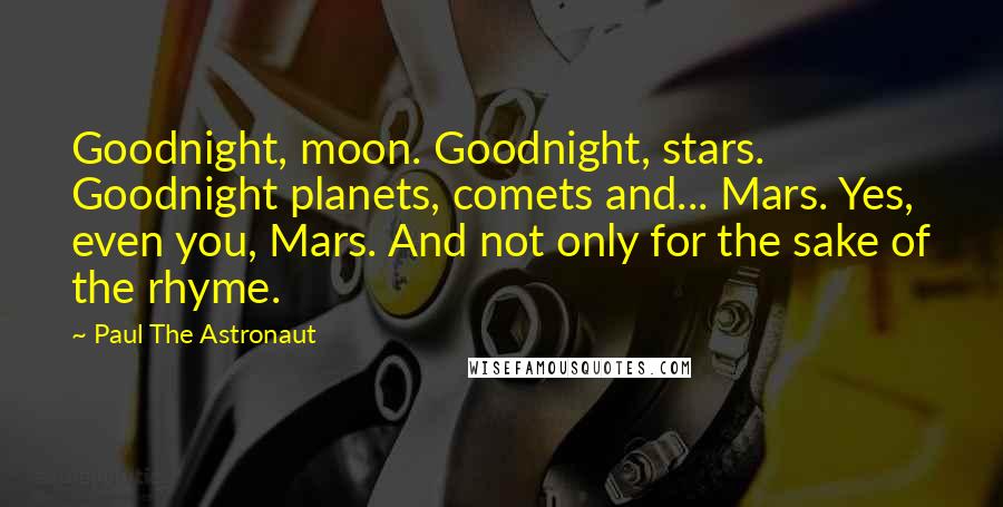 Paul The Astronaut Quotes: Goodnight, moon. Goodnight, stars. Goodnight planets, comets and... Mars. Yes, even you, Mars. And not only for the sake of the rhyme.